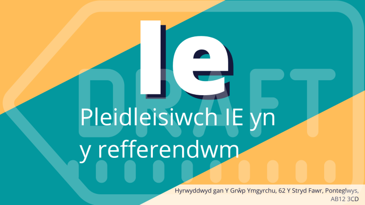 Ased refferendwm enghreifftiol sy’n darllen fel a ganlyn: “Ie. Pleidleisiwch IE yn y refferendwm”. Mae yna argraffnod yn y gornel waelod ar yr ochr dde sy’n darllen fel a ganlyn: “Hyrwyddwyd gan y Grŵp Ymgyrchu, 62 Y Stryd Fawr, Ponteglwys, AB12 3CD”.