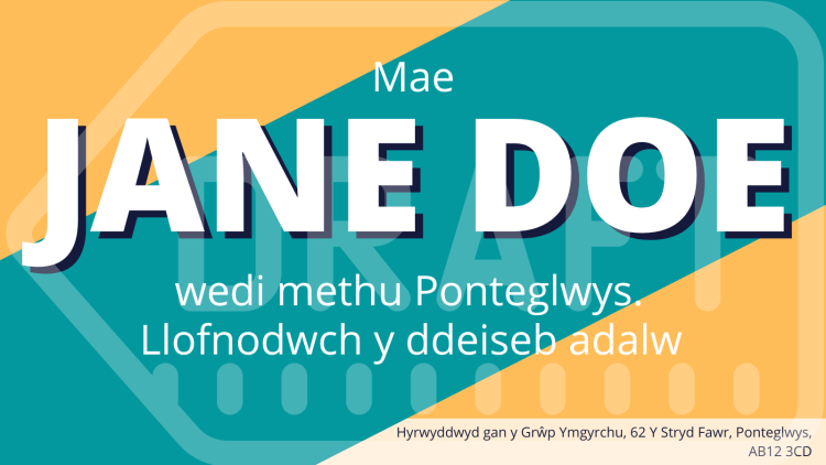 Ased adalw enghreifftiol sy’n darllen fel a ganlyn: “Mae Jane Doe wedi methu Ponteglwys. Llofnodwch y ddeiseb adalw”. Mae yna argraffnod yn y gornel waelod ar yr ochr dde sy’n darllen fel a ganlyn: “Hyrwyddwyd gan y Grŵp Ymgyrchu, 62 Y Stryd Fawr, Ponteglwys, AB12 3CD”.