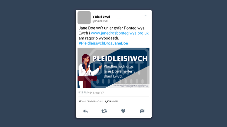Trydariad pleidleisio enghreifftiol sy’n darllen fel a ganlyn: “Jane Doe yw’r un ar gyfer Ponteglwys. Ewch i www.janedrosbonteglwys.org.uk am ragor o wybodaeth. #PleidleisiwchDrosJaneDoe”. Mae yna ddelwedd sy’n cyd-fynd â’r trydariad sy’n darllen fel a ganlyn: “Pleidleisiwch. Pleidleisiwch dros Jane Doe ar gyfer y Blaid Lwyd”. Mae yna argraffnod yn y gornel waelod ar yr ochr dde sy’n darllen fel a ganlyn: “Hyrwyddwyd gan Blaid Lwyd Ponteglwys ar ran Jane Doe, y naill a’r llall o 110 Y Stryd Fawr, Ponteglwys