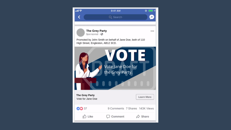 Social media ad promoting a candidate that reads “Vote. Vote Jane Doe for the Grey Party”. There is an imprint in the disclaimer text that reads “Promoted by John Smith on behalf of Jane Doe, both of 110 High Street Engleston, AB12 3CD”.
