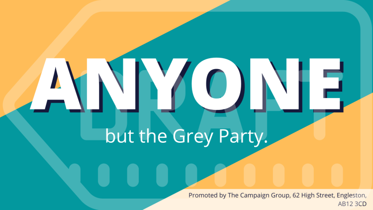 Example campaign asset against a party that reads 'Anyone but the Grey Party'. An imprint in the bottom right corner reads 'Promoted by The Campaign Group, 62 High Street, Engleston, AB12 3CD'.