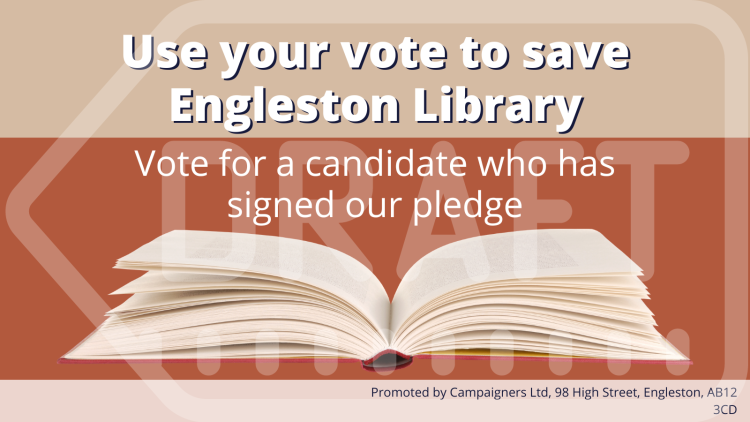 An example campaign asset supporting a specific issue that reads 'Use your vote to save Engleston Library. Vote for a condidate who has signed our pledge'. An imprint in the bottom right hand corner reads 'Promoted by Campaigners Ltd, 98 High Street, Engleston, AB12 3CD'.
