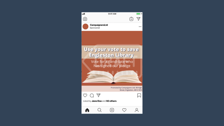 Social media ad with an image that reads "Use your vote to save Engleston Library. Vote for a candidate who has signed our pledge." An imprint at the bottom of the image reads "Promoted by Campaigners Ltd, 98 High Street, Engleston, AB12 3CD"